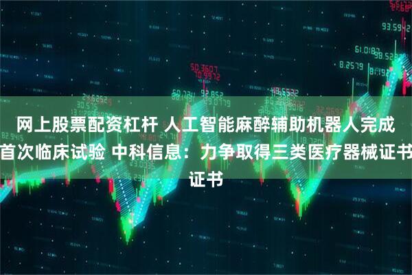 网上股票配资杠杆 人工智能麻醉辅助机器人完成首次临床试验 中科信息：力争取得三类医疗器械证书