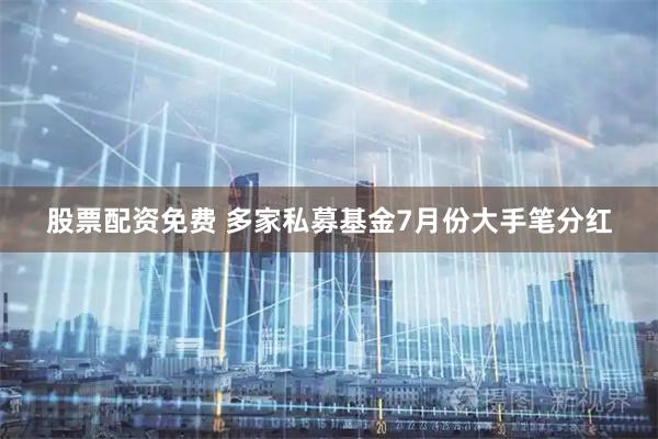 股票配资免费 多家私募基金7月份大手笔分红