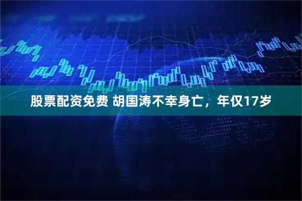 股票配资免费 胡国涛不幸身亡，年仅17岁
