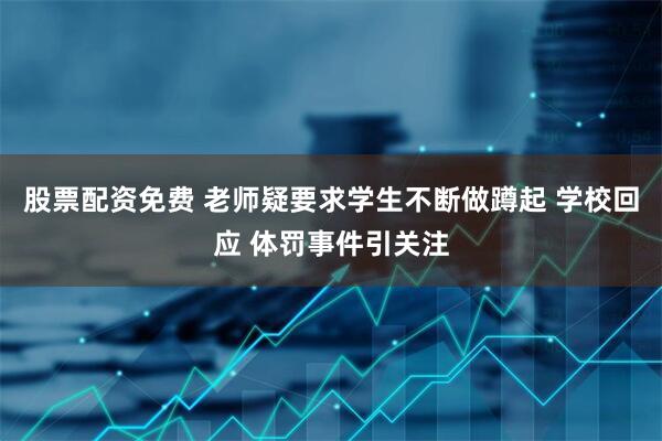 股票配资免费 老师疑要求学生不断做蹲起 学校回应 体罚事件引关注