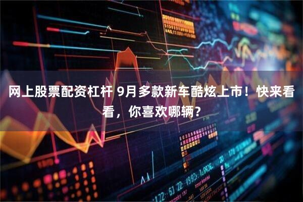 网上股票配资杠杆 9月多款新车酷炫上市！快来看看，你喜欢哪辆？