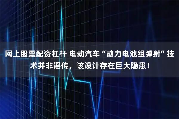 网上股票配资杠杆 电动汽车“动力电池组弹射”技术并非谣传，该设计存在巨大隐患！