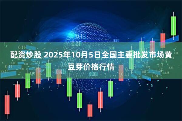 配资炒股 2025年10月5日全国主要批发市场黄豆芽价格行情