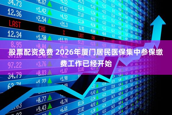 股票配资免费 2026年厦门居民医保集中参保缴费工作已经开始