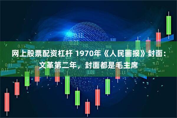 网上股票配资杠杆 1970年《人民画报》封面：文革第二年，封面都是毛主席