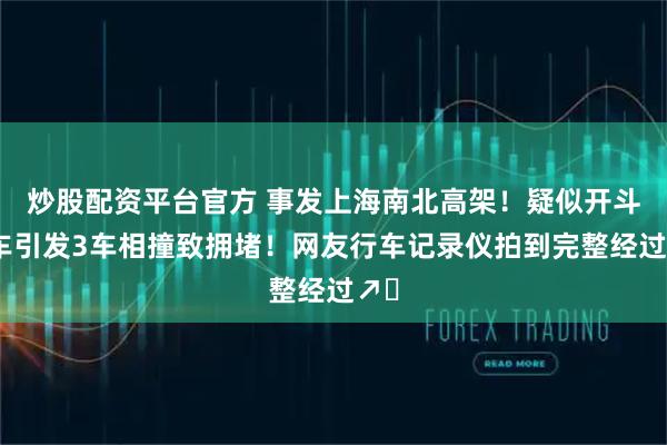 炒股配资平台官方 事发上海南北高架！疑似开斗气车引发3车相撞致拥堵！网友行车记录仪拍到完整经过↗️