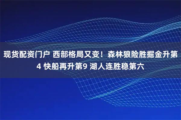 现货配资门户 西部格局又变！森林狼险胜掘金升第4 快船再升第9 湖人连胜稳第六