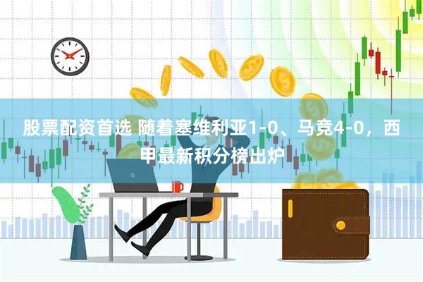 股票配资首选 随着塞维利亚1-0、马竞4-0，西甲最新积分榜出炉