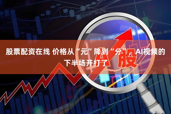 股票配资在线 价格从“元”降到“分”，AI视频的下半场开打了